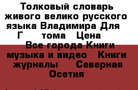 Толковый словарь живого велико русского языка Владимира Для 1956 Г.  4 тома › Цена ­ 3 000 - Все города Книги, музыка и видео » Книги, журналы   . Северная Осетия